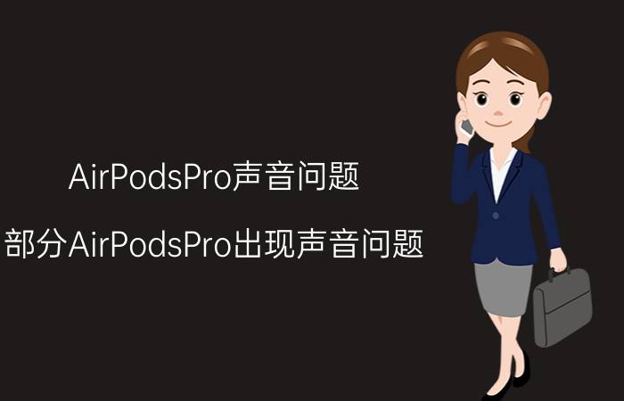 AirPodsPro声音问题（部分AirPodsPro出现声音问题\"）